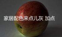 家居配色来点儿灰 加点彩色避免暗沉还能体现高级感